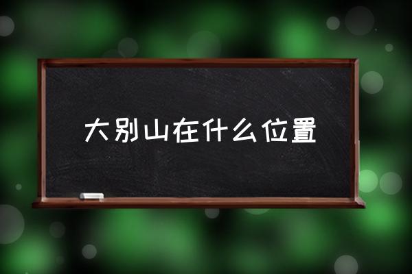 大別山在什么位置 大別山簡(jiǎn)介？