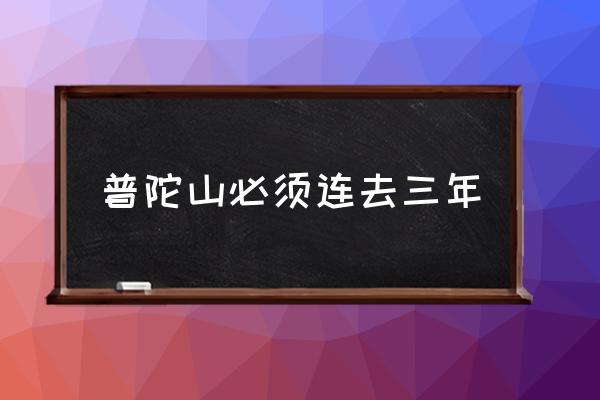 普陀山必須連去三年 普陀山求什么最靈？