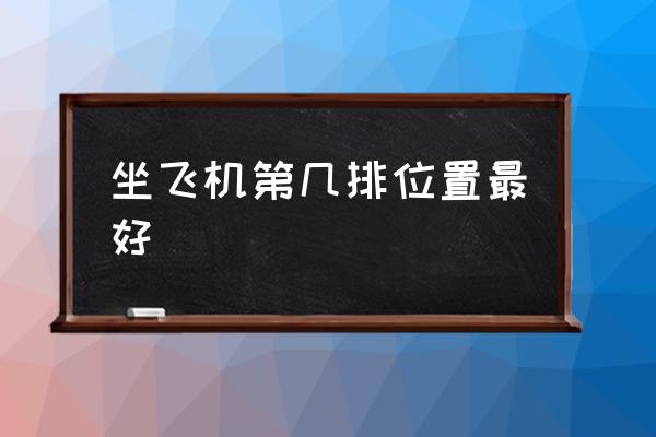 坐飛機(jī)第幾排位置最好 中型飛機(jī)座位最佳位置？