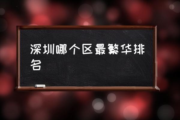深圳哪個區(qū)最繁華排名 深圳最繁華的地方是那里？
