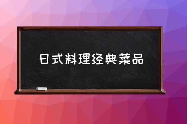 日式料理經典菜品 日料飯叫什么？