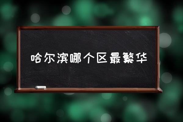哈爾濱哪個區(qū)最繁華 哈爾濱市內有那幾個區(qū)？