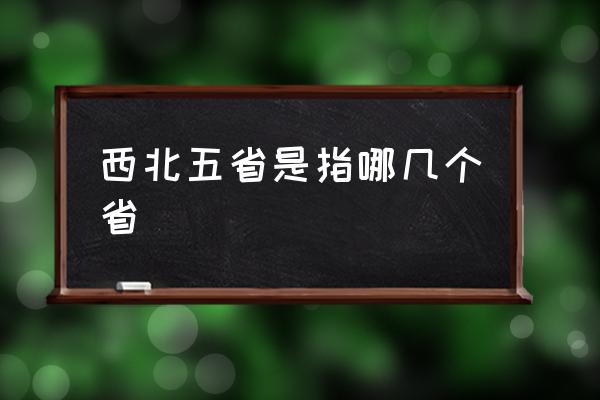 西北五省是指哪幾個省 西部五省有哪些城市？