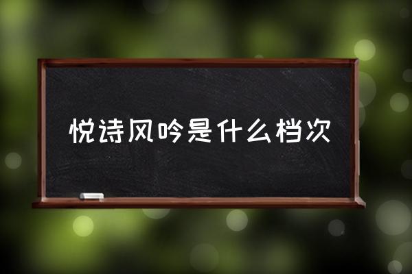 悅詩(shī)風(fēng)吟是什么檔次 悅詩(shī)風(fēng)吟怎么樣?