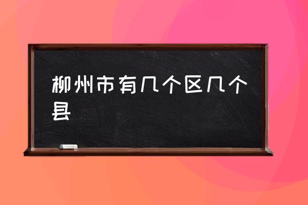 柳州市有幾個區(qū)幾個縣 柳州為什么那么發(fā)達？