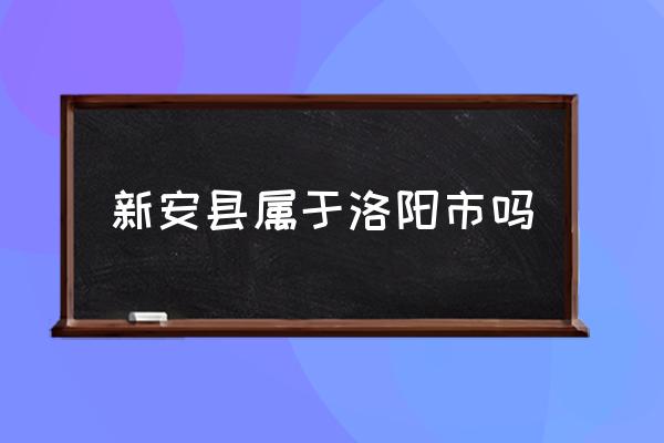 新安縣屬于洛陽市嗎 新安縣有什么景點？