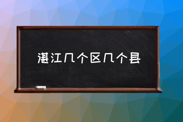 湛江幾個區(qū)幾個縣 江蘇湛江屬于哪個市？