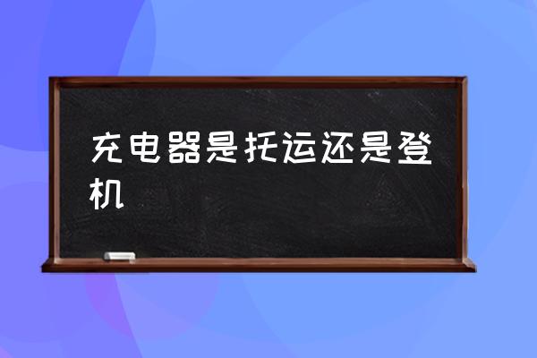 充電器是托運還是登機 充電器能帶上飛機嗎？