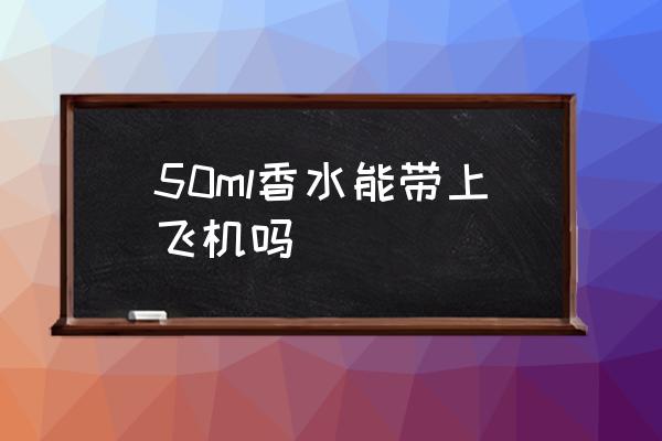 50ml香水能帶上飛機嗎 香水可以托運上飛機嗎？