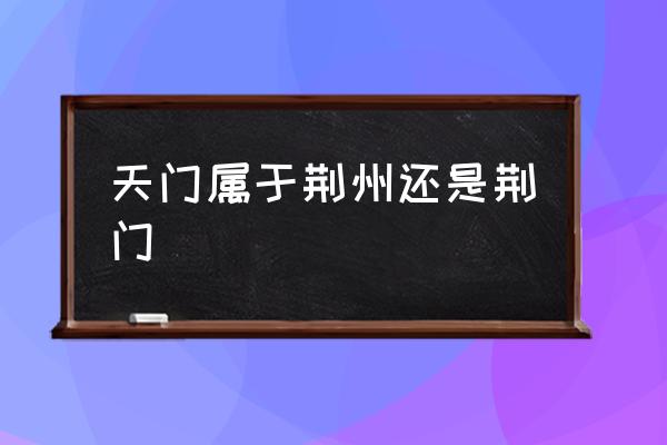天門屬于荊州還是荊門 天門市是哪個?。?
                                        loading=