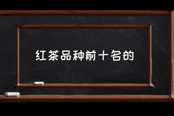 紅茶品種前十名的 紅茶哪個(gè)口感好喝？