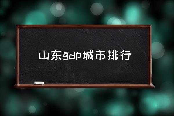山東gdp城市排行 山東有幾個(gè)省市？