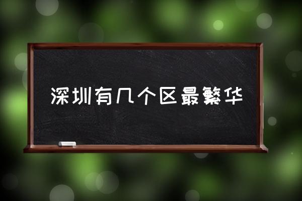 深圳有幾個區(qū)最繁華 深圳市有幾個區(qū)？