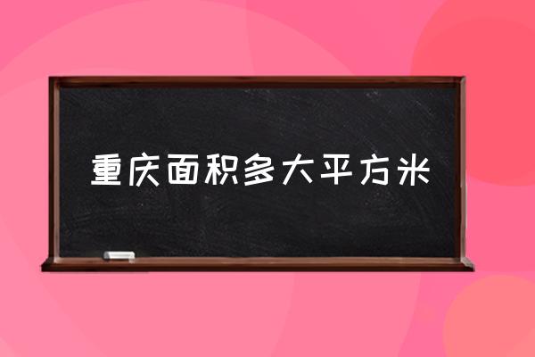 重慶面積多大平方米 重慶的面積和中國哪些省一樣大？
