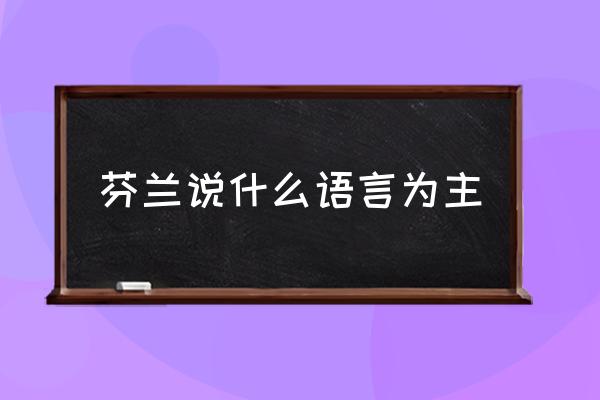芬蘭說什么語言為主 芬蘭傳統(tǒng)居民特點？