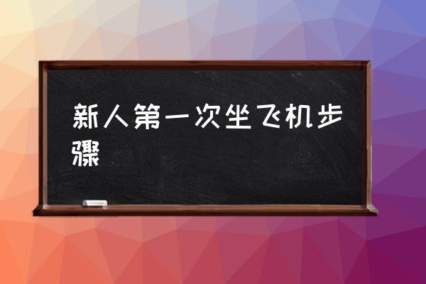 新人第一次坐飛機(jī)步驟 怎么坐飛機(jī)??？