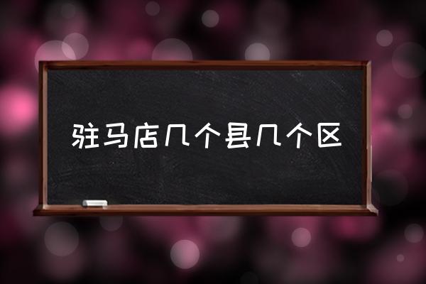 駐馬店幾個(gè)縣幾個(gè)區(qū) 駐馬店是河北省的嗎？