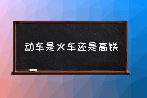 動(dòng)車是火車還是高鐵 動(dòng)車和高鐵有什么區(qū)別？