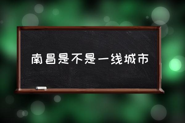 南昌是不是一線城市 南昌屬于幾線城市？