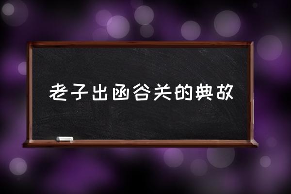 老子出函谷關(guān)的典故 函谷關(guān)是長城的關(guān)隘嗎？
