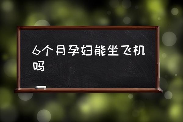 6個(gè)月孕婦能坐飛機(jī)嗎 懷孕多久可以坐飛機(jī)？
