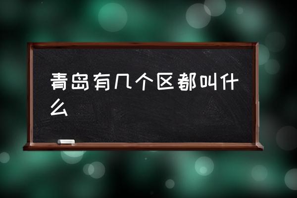 青島有幾個區(qū)都叫什么 青島市有多少個縣？