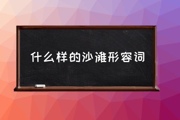 什么樣的沙灘形容詞 怎樣的沙灘？