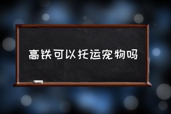 高鐵可以托運寵物嗎 寵物狗可以坐高鐵？