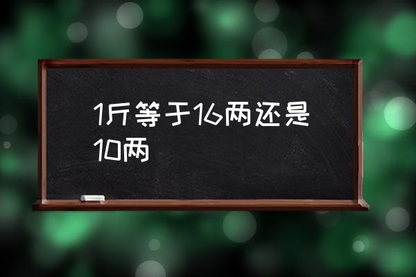 1斤等于16兩還是10兩 一斤等于多少兩？
