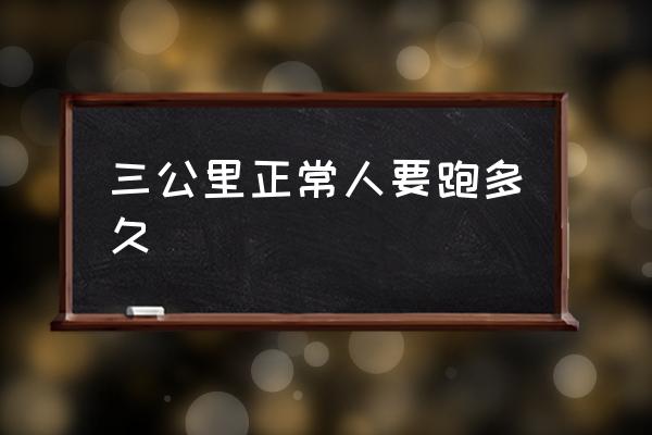 三公里正常人要跑多久 3千米步行需要多長時(shí)間？