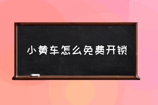 小黃車怎么免費開鎖 小黃車不是掃碼開鎖嗎？