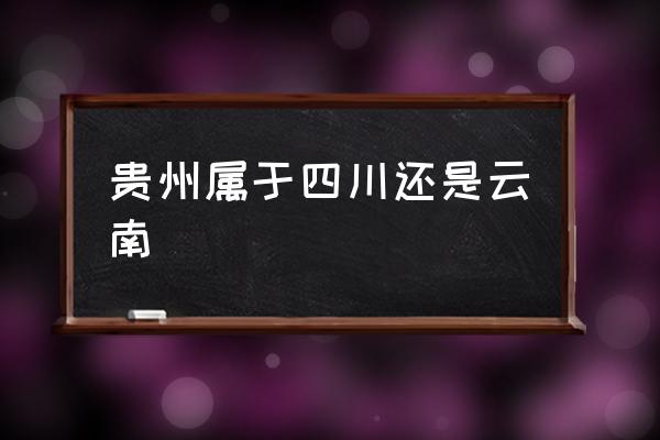 貴州屬于四川還是云南 貴陽是哪里的省？