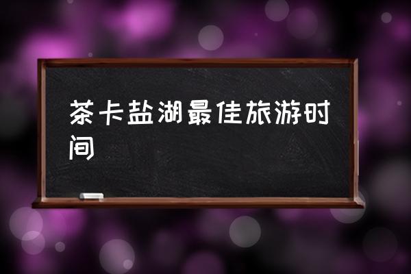 茶卡鹽湖最佳旅游時(shí)間 茶卡鹽湖地理位置？