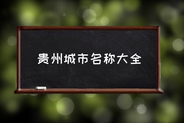 貴州城市名稱(chēng)大全 貴州有哪些城市？