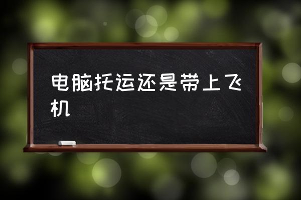 電腦托運還是帶上飛機 筆記本電腦可以帶上飛機么？