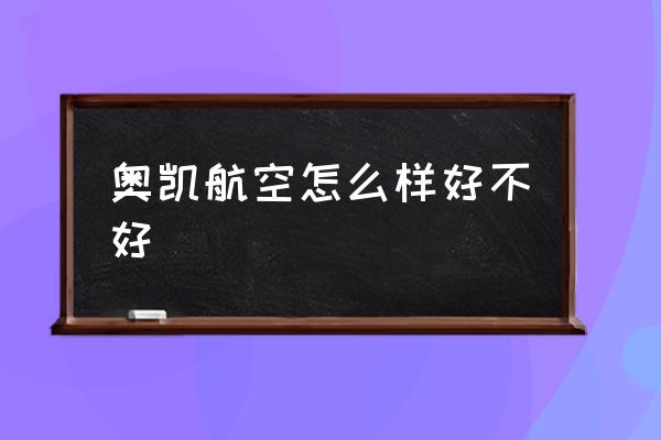 奧凱航空怎么樣好不好 奧凱和瑞麗航空哪個(gè)好？