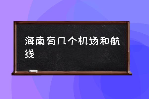 海南有幾個(gè)機(jī)場(chǎng)和航線 海南省的機(jī)場(chǎng)？
