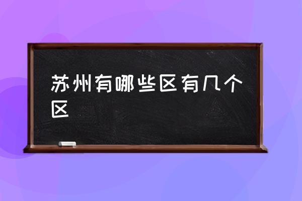 蘇州有哪些區(qū)有幾個區(qū) 蘇州的城區(qū)？