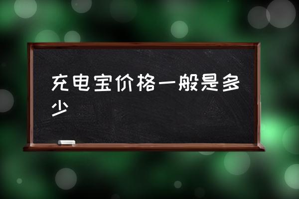 充電寶價格一般是多少 什么牌子的充電寶好？