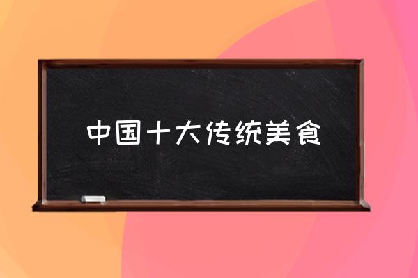 中國十大傳統美食 中國美食的種類？