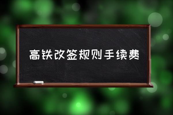 高鐵改簽規(guī)則手續(xù)費(fèi) 高鐵改簽需要多少費(fèi)用？