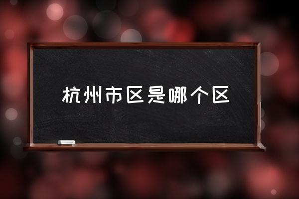 杭州市區(qū)是哪個區(qū) 杭州市有哪幾個區(qū)？