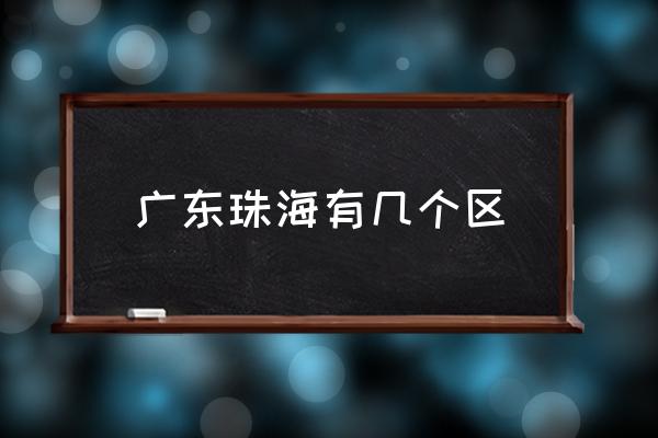 廣東珠海有幾個區(qū) 珠海市有幾個縣？
