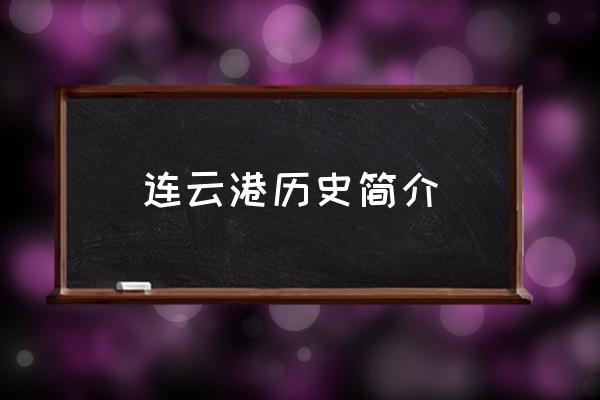 連云港歷史簡(jiǎn)介 連云港市有哪些縣市區(qū)？