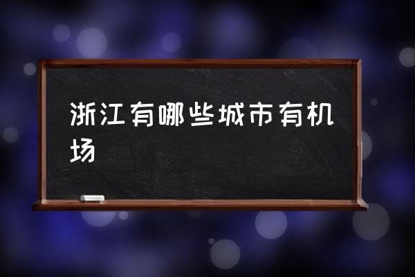 浙江有哪些城市有機(jī)場(chǎng) 浙江省一共有多少個(gè)民用機(jī)場(chǎng)？