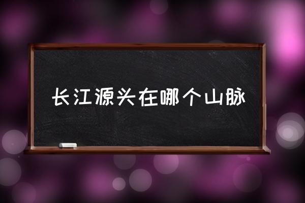 長江源頭在哪個山脈 長江黃河發(fā)源地在一起嗎？