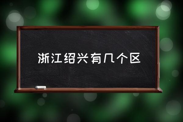 浙江紹興有幾個(gè)區(qū) 紹興分為哪幾個(gè)區(qū)？