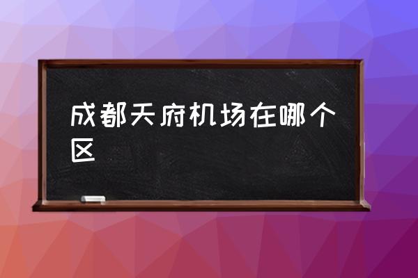 成都天府機(jī)場(chǎng)在哪個(gè)區(qū) 成都幾個(gè)機(jī)場(chǎng)？