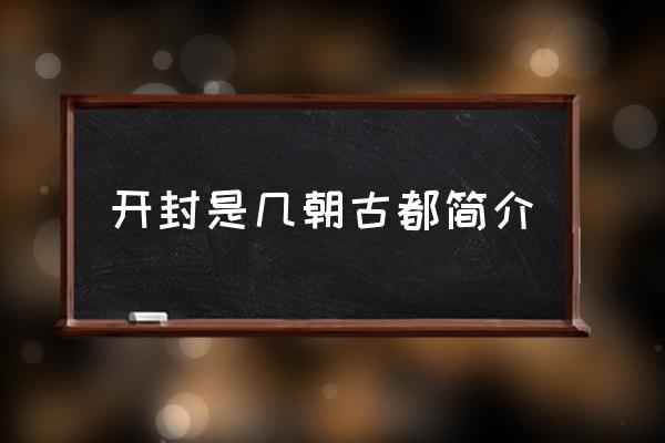 開(kāi)封是幾朝古都簡(jiǎn)介 八朝古都指哪個(gè)城市？