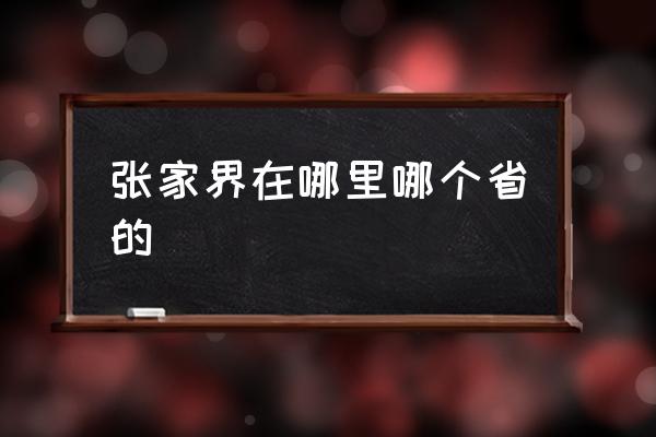 張家界在哪里哪個省的 張家口和張家界分別在哪里？